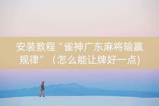 安装教程“雀神广东麻将输赢规律”（怎么能让牌好一点)