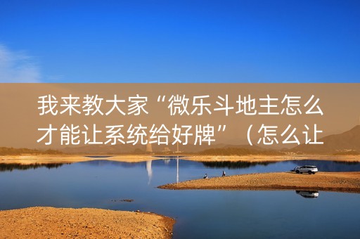 我来教大家“微乐斗地主怎么才能让系统给好牌”（怎么让系统给自己好牌)