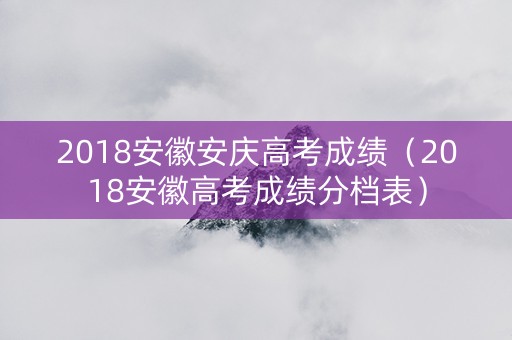 2018安徽安庆高考成绩（2018安徽高考成绩分档表）