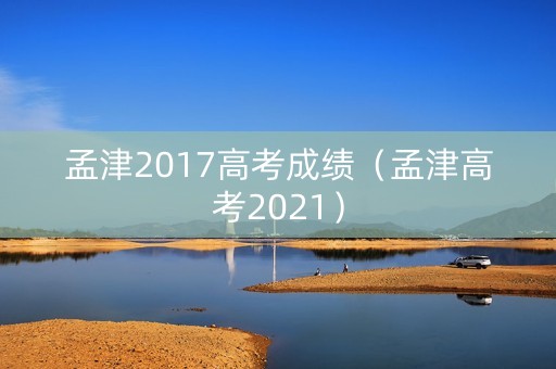 孟津2017高考成绩（孟津高考2021）