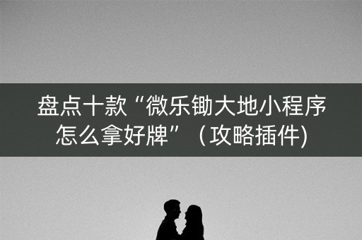 盘点十款“微乐锄大地小程序怎么拿好牌”（攻略插件)