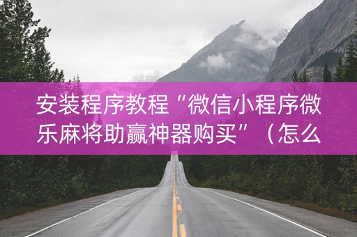 安装程序教程“微信小程序微乐麻将助赢神器购买”（怎么让系统给你发好牌)