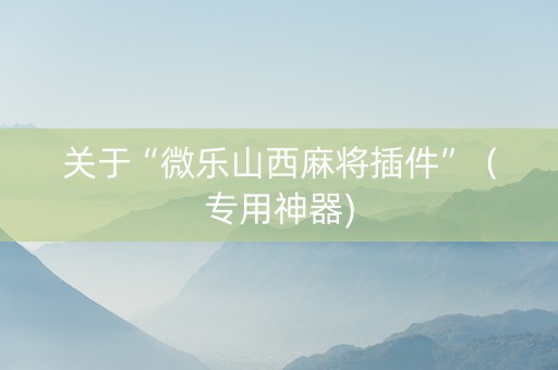 关于“微乐山西麻将插件”（专用神器)