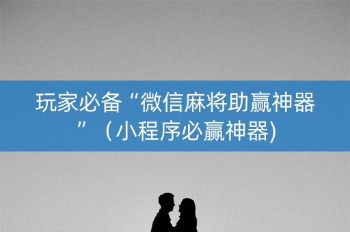 玩家必备“微信麻将助赢神器”（小程序必赢神器)