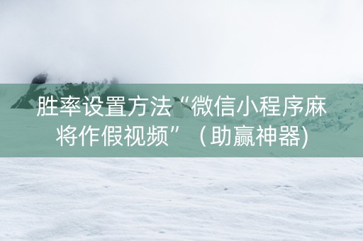 胜率设置方法“微信小程序麻将作假视频”（助赢神器)