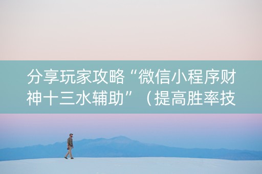 分享玩家攻略“微信小程序财神十三水辅助”（提高胜率技巧)