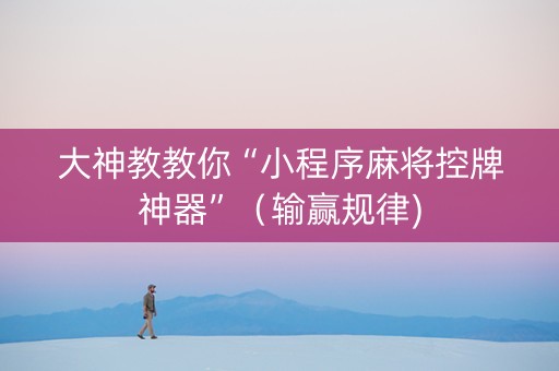 大神教教你“小程序麻将控牌神器”（输赢规律)