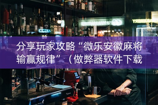 分享玩家攻略“微乐安徽麻将输赢规律”（做弊器软件下载)