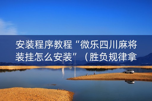 安装程序教程“微乐四川麻将装挂怎么安装”（胜负规律拿好牌)