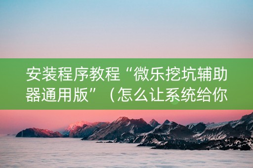 安装程序教程“微乐挖坑辅助器通用版”（怎么让系统给你发好牌)