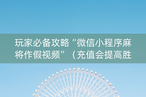 玩家必备攻略“微信小程序麻将作假视频”（充值会提高胜率么)