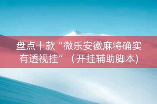 盘点十款“微乐安徽麻将确实有透视挂”（开挂辅助脚本)
