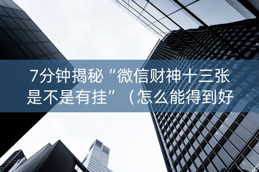 7分钟揭秘“微信财神十三张是不是有挂”（怎么能得到好牌)