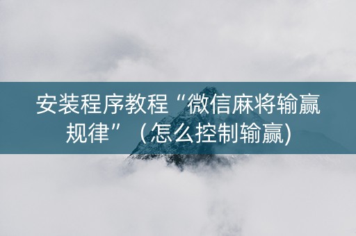 安装程序教程“微信麻将输赢规律”（怎么控制输赢)