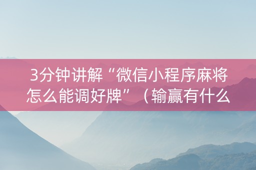 3分钟讲解“微信小程序麻将怎么能调好牌”（输赢有什么规律)