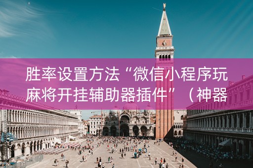 胜率设置方法“微信小程序玩麻将开挂辅助器插件”（神器通用版)