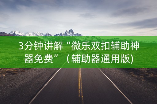 3分钟讲解“微乐双扣辅助神器免费”（辅助器通用版)