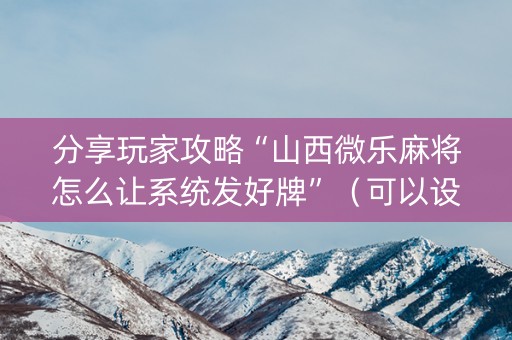分享玩家攻略“山西微乐麻将怎么让系统发好牌”（可以设置输赢吗)