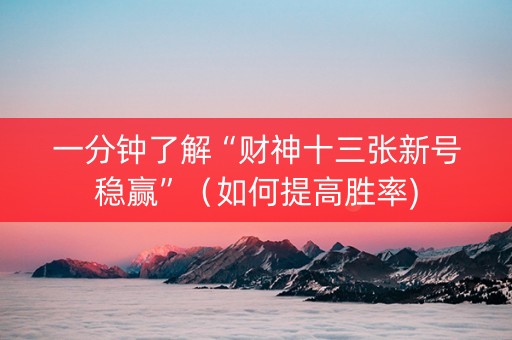 一分钟了解“财神十三张新号稳赢”（如何提高胜率)