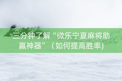 三分钟了解“微乐宁夏麻将助赢神器”（如何提高胜率)