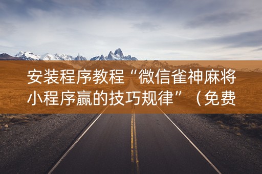 安装程序教程“微信雀神麻将小程序赢的技巧规律”（免费辅助)