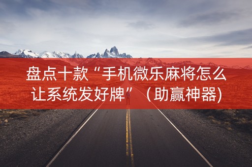盘点十款“手机微乐麻将怎么让系统发好牌”（助赢神器)