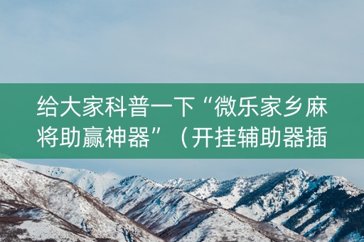 给大家科普一下“微乐家乡麻将助赢神器”（开挂辅助器插件)
