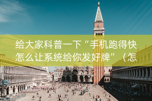 给大家科普一下“手机跑得快怎么让系统给你发好牌”（怎么调胜率)