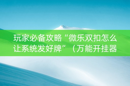 玩家必备攻略“微乐双扣怎么让系统发好牌”（万能开挂器)
