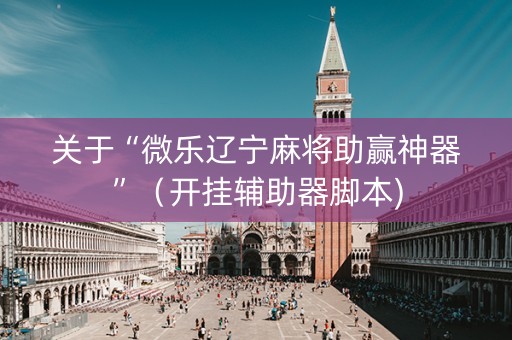 关于“微乐辽宁麻将助赢神器”（开挂辅助器脚本)