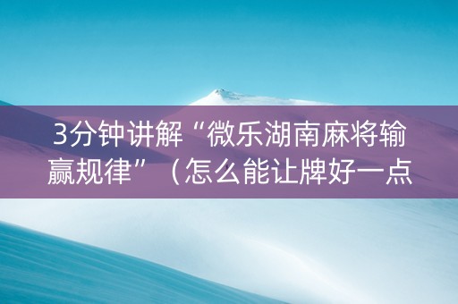 3分钟讲解“微乐湖南麻将输赢规律”（怎么能让牌好一点)