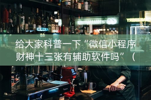 给大家科普一下“微信小程序财神十三张有辅助软件吗”（怎么设置能有好牌)