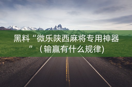 黑料“微乐陕西麻将专用神器”（输赢有什么规律)