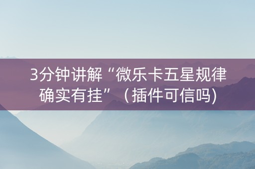 3分钟讲解“微乐卡五星规律确实有挂”（插件可信吗)