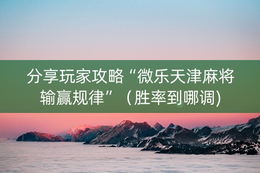 分享玩家攻略“微乐天津麻将输赢规律”（胜率到哪调)