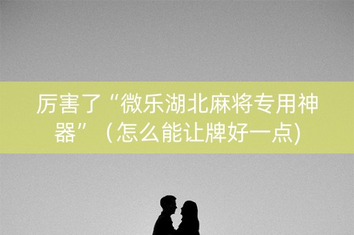 厉害了“微乐湖北麻将专用神器”（怎么能让牌好一点)