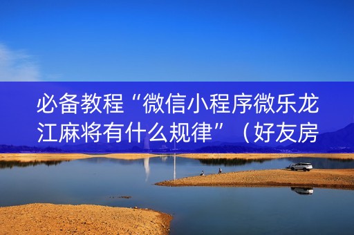 必备教程“微信小程序微乐龙江麻将有什么规律”（好友房怎么才能赢)