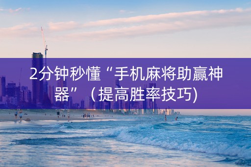 2分钟秒懂“手机麻将助赢神器”（提高胜率技巧)
