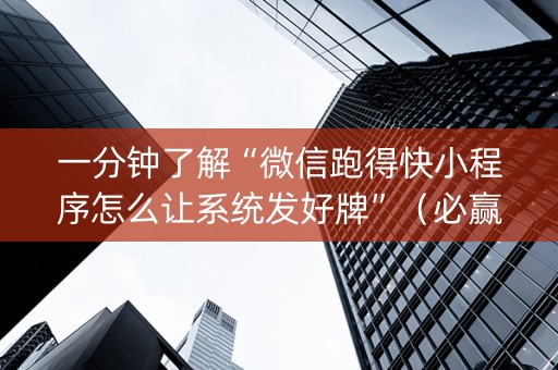一分钟了解“微信跑得快小程序怎么让系统发好牌”（必赢神器辅助器)