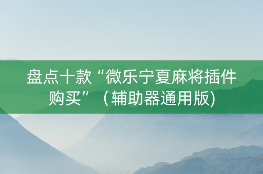 盘点十款“微乐宁夏麻将插件购买”（辅助器通用版)