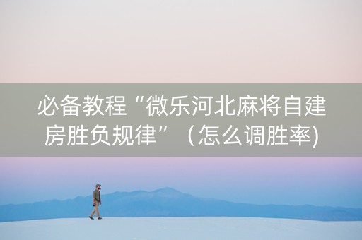 必备教程“微乐河北麻将自建房胜负规律”（怎么调胜率)