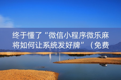 终于懂了“微信小程序微乐麻将如何让系统发好牌”（免费专用神器)