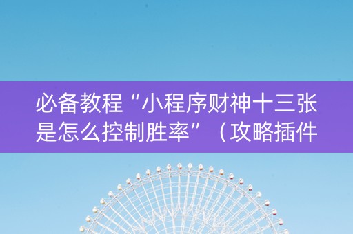 必备教程“小程序财神十三张是怎么控制胜率”（攻略插件)