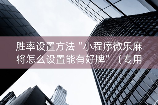 胜率设置方法“小程序微乐麻将怎么设置能有好牌”（专用神器)