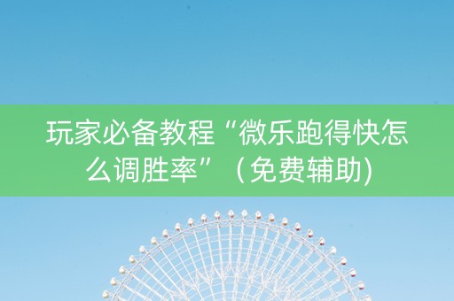 玩家必备教程“微乐跑得快怎么调胜率”（免费辅助)