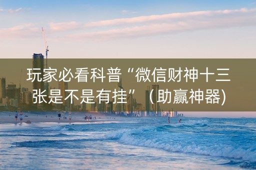 玩家必看科普“微信财神十三张是不是有挂”（助赢神器)