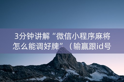 3分钟讲解“微信小程序麻将怎么能调好牌”（输赢跟id号有关系吗)