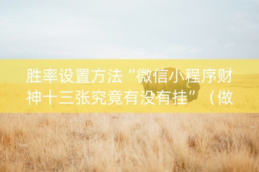 胜率设置方法“微信小程序财神十三张究竟有没有挂”（做弊器软件下载)