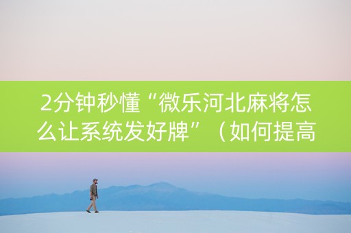 2分钟秒懂“微乐河北麻将怎么让系统发好牌”（如何提高胜率)