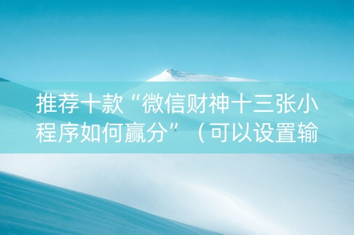 推荐十款“微信财神十三张小程序如何赢分”（可以设置输赢吗)